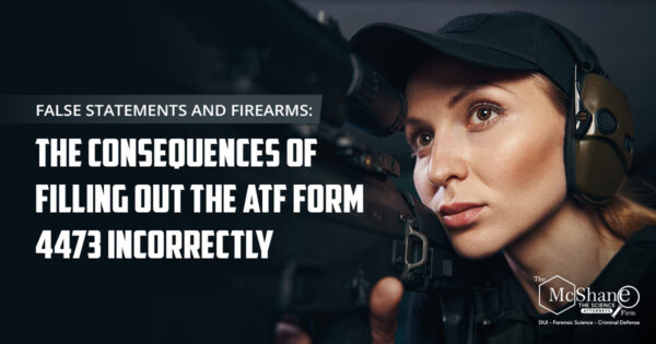 False Statements and Firearms: The Consequences of Filling Out the ATF Form 4473 Incorrectly
